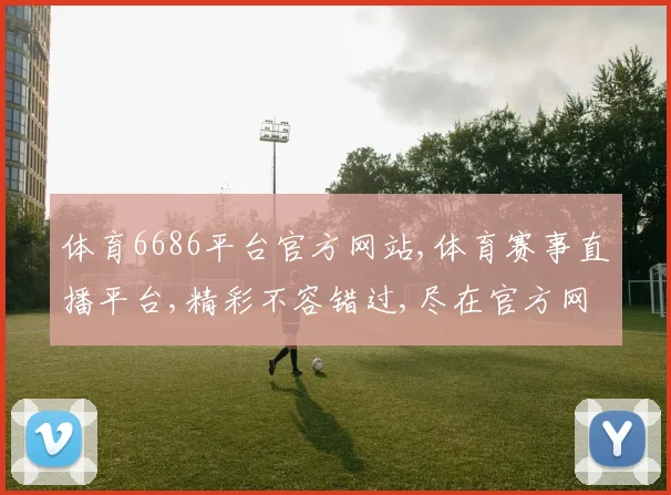体育6686平台官方网站,体育赛事直播平台,精彩不容错过,尽在官方网站,一网打尽