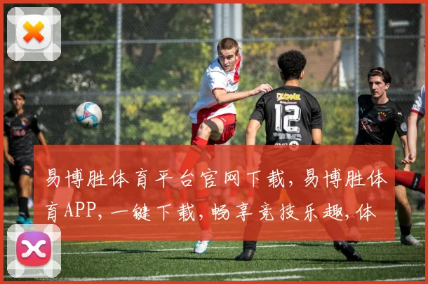 易博胜体育平台官网下载,易博胜体育APP,一键下载,畅享竞技乐趣,体验非凡赛事