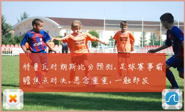 特鲁瓦对朗斯比分预测,足球赛事前瞻焦点对决,悬念重重,一触即发