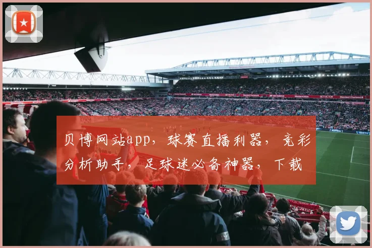 贝博网站app，球赛直播利器，竞彩分析助手，足球迷必备神器，下载即享精彩